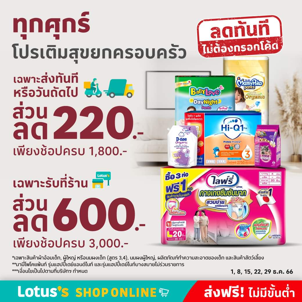 โปรโมชั่น โลตัส : ช้อปครบ...กับไอเทมเติมสุขให้ครอบครัว ทุกศุกร์ รับส่วนลดทันที 600.- กับแบรนด์ไฮคิว, ดีนี่, ไลฟ์รี่, เบบี้เลิฟ, มามี่โพโค และวิสกัส